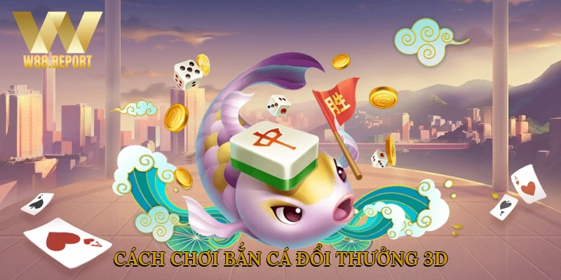 Cách chơi bắn cá đổi thưởng 3D