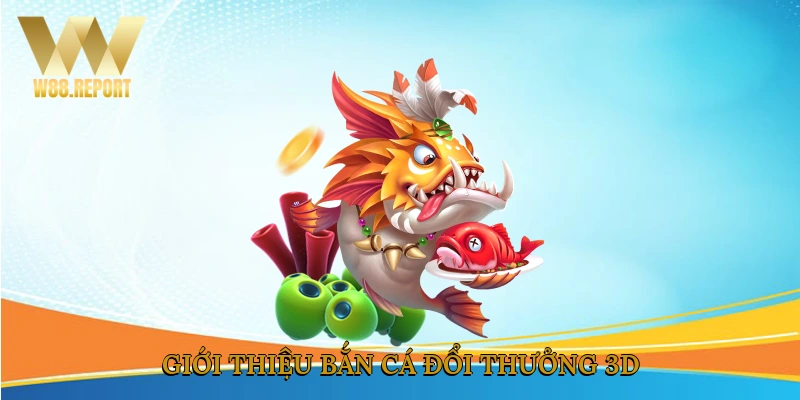 Giới thiệu bắn cá đổi thưởng 3D