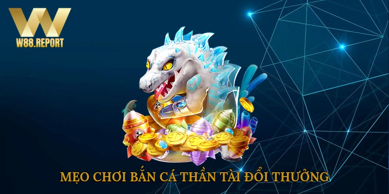 Mẹo chơi bắn cá thần tài đổi thưởng